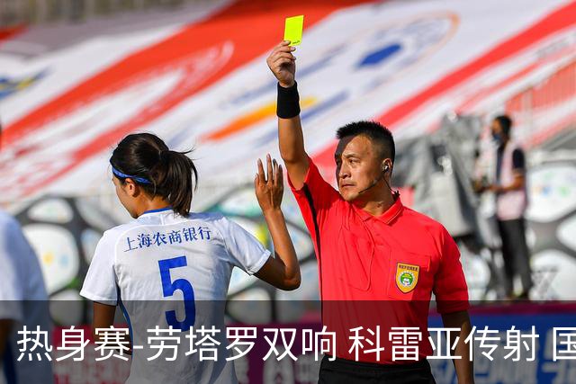 热身赛-劳塔罗双响 科雷亚传射 国际米兰4-1首胜