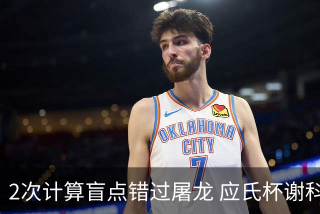 2次计算盲点错过屠龙 应氏杯谢科1点之差负一力辽